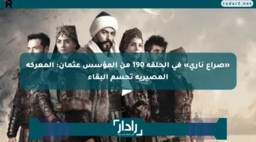«صراع ناري» في الحلقة 190 من المؤسس عثمان: المعركة المصيرية تحسم البقاء